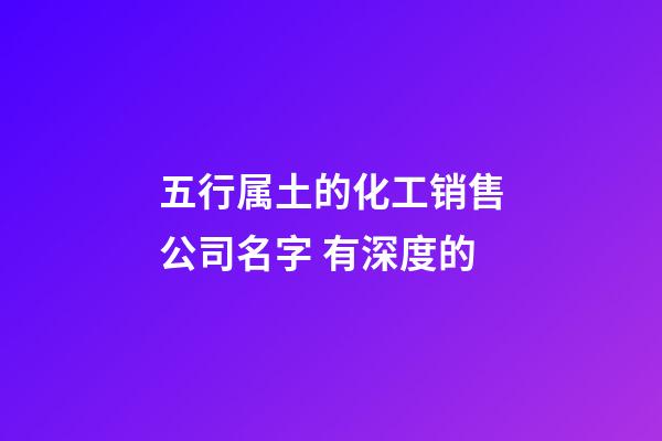 五行属土的化工销售公司名字 有深度的-第1张-公司起名-玄机派